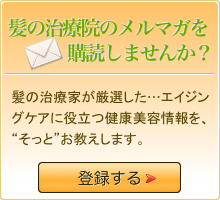 髪の治療院の最新美容メルマガを購読しませんか？「失われたハリコシが甦る…」エイジングケアに役立つ厳選した健康美容情報をお届けしています。