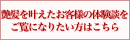 艶髪を叶えたお客様の体験談をご覧になりたい方はこちら