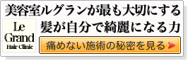 美容室ルグランが最も大切にしている髪が自分で綺麗になる力「痛めない施術の秘密を見る」